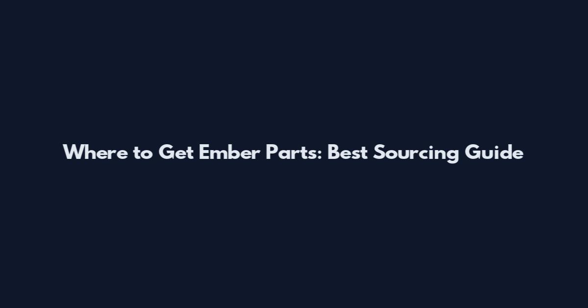 Where to Get Ember Parts: Best Sourcing Guide