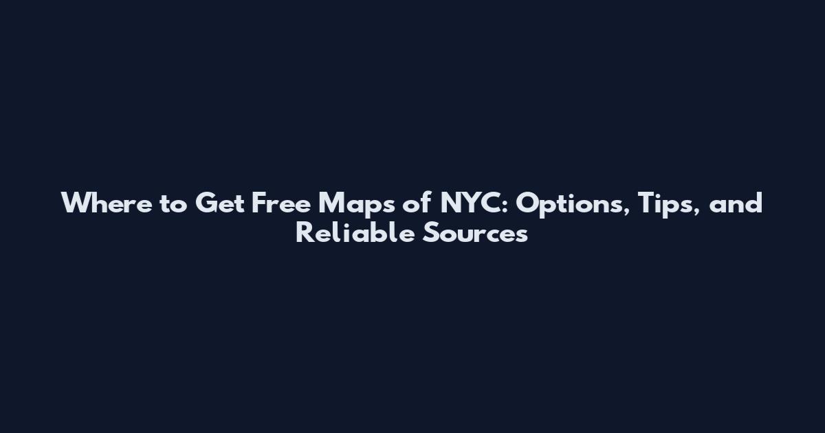 Where to Get Free Maps of NYC: Options, Tips, and Reliable Sources