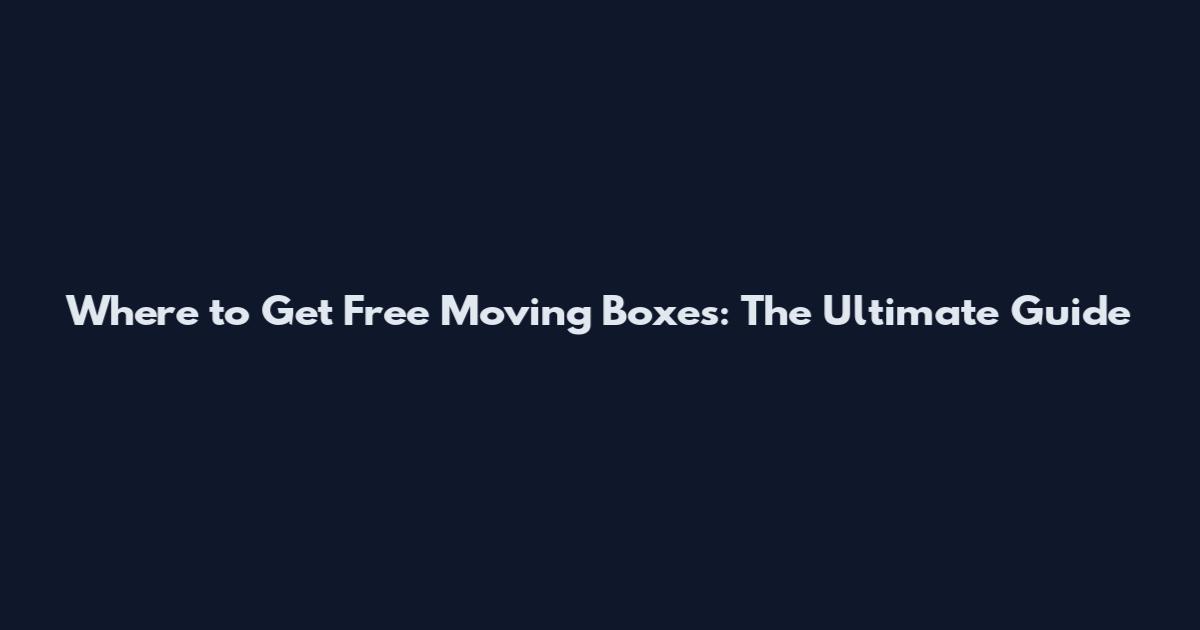 Where to Get Free Moving Boxes: The Ultimate Guide