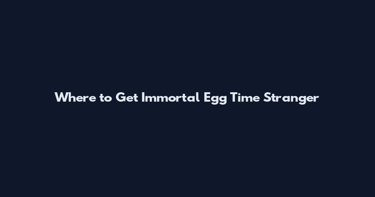 Where to Get Immortal Egg Time Stranger