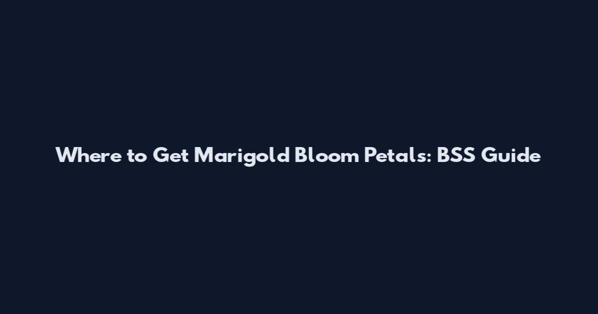 Where to Get Marigold Bloom Petals: BSS Guide