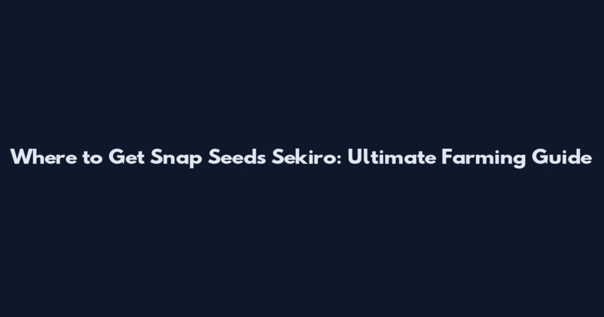 Where to Get Snap Seeds Sekiro: Ultimate Farming Guide