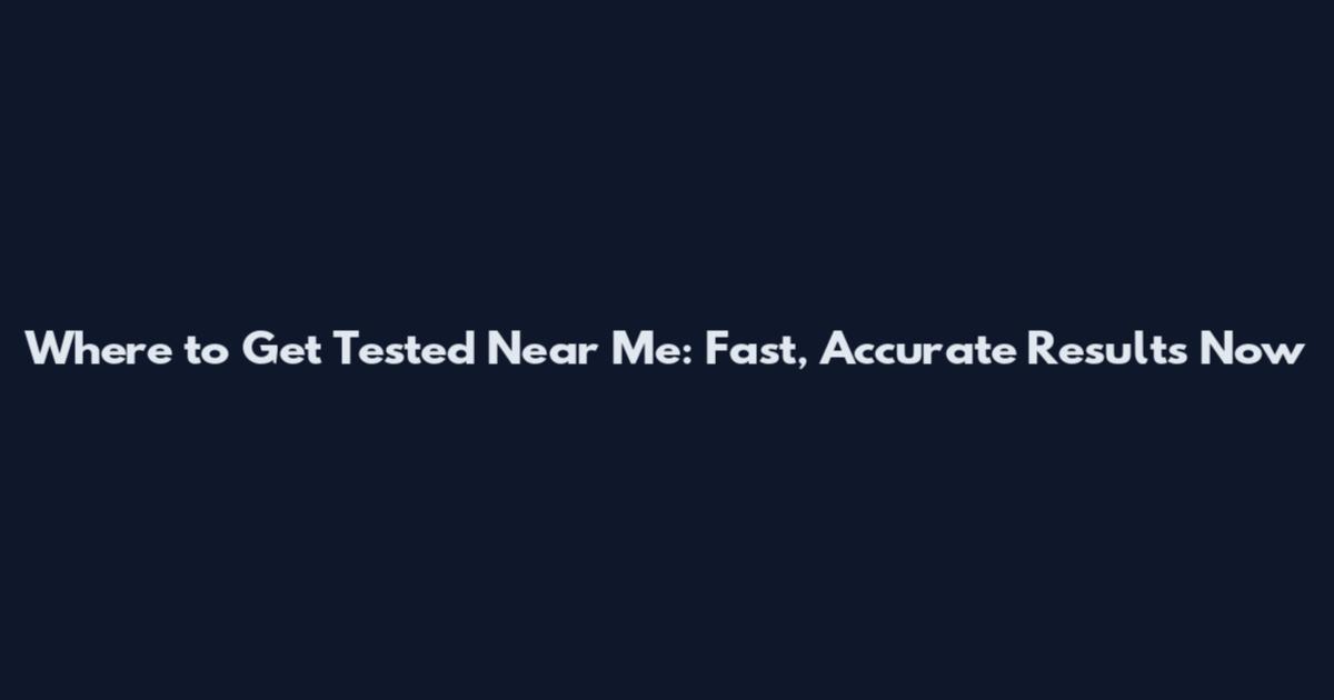 Where to Get Tested Near Me: Fast, Accurate Results Now