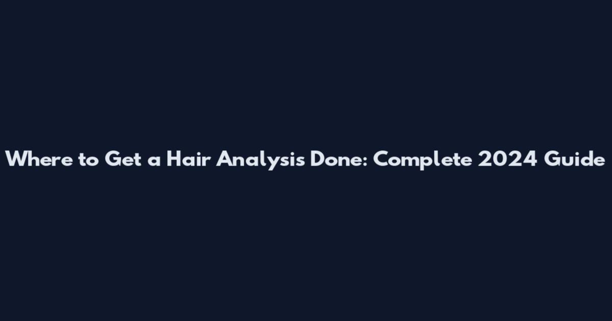 Where to Get a Hair Analysis Done: Complete 2024 Guide