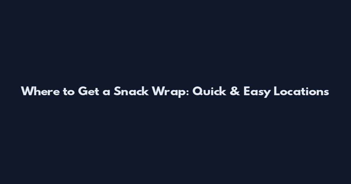 Where to Get a Snack Wrap: Quick & Easy Locations