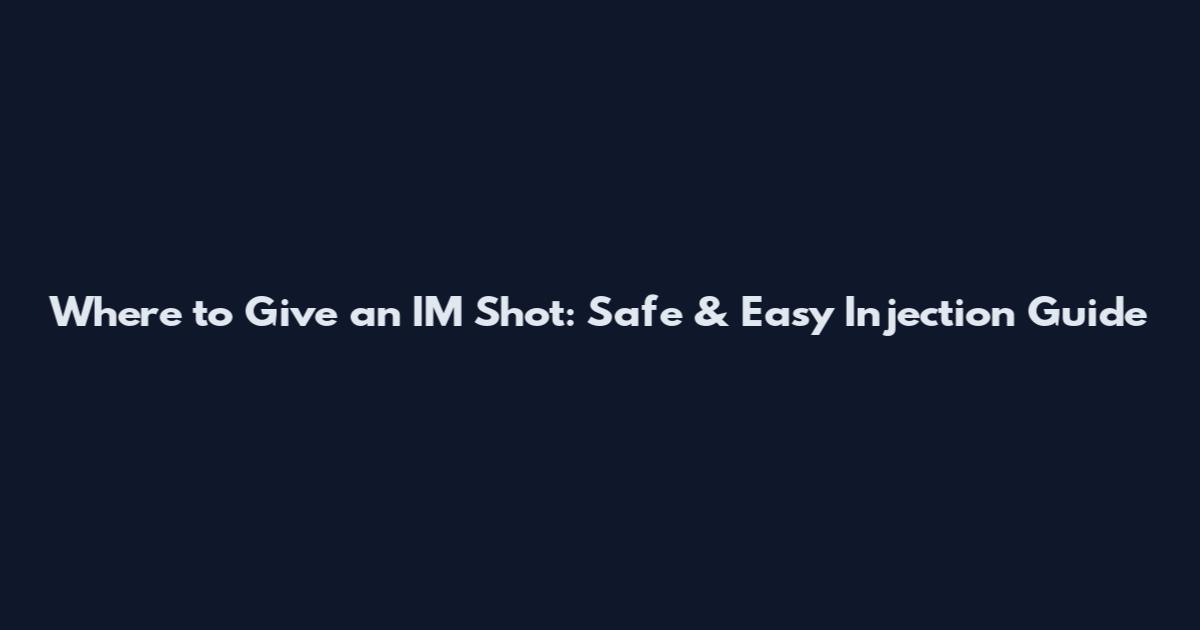 Where to Give an IM Shot: Safe & Easy Injection Guide