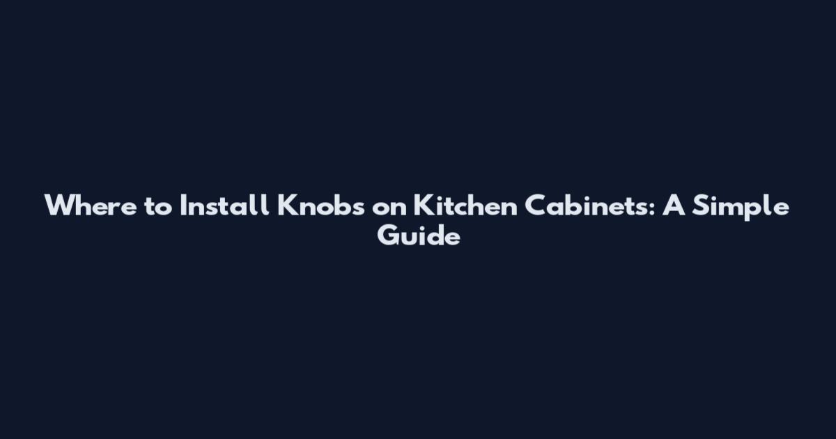 Where to Install Knobs on Kitchen Cabinets: A Simple Guide