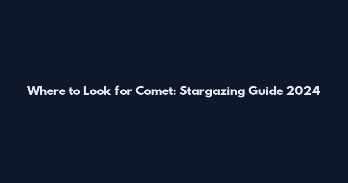 Where to Look for Comet: Stargazing Guide 2024