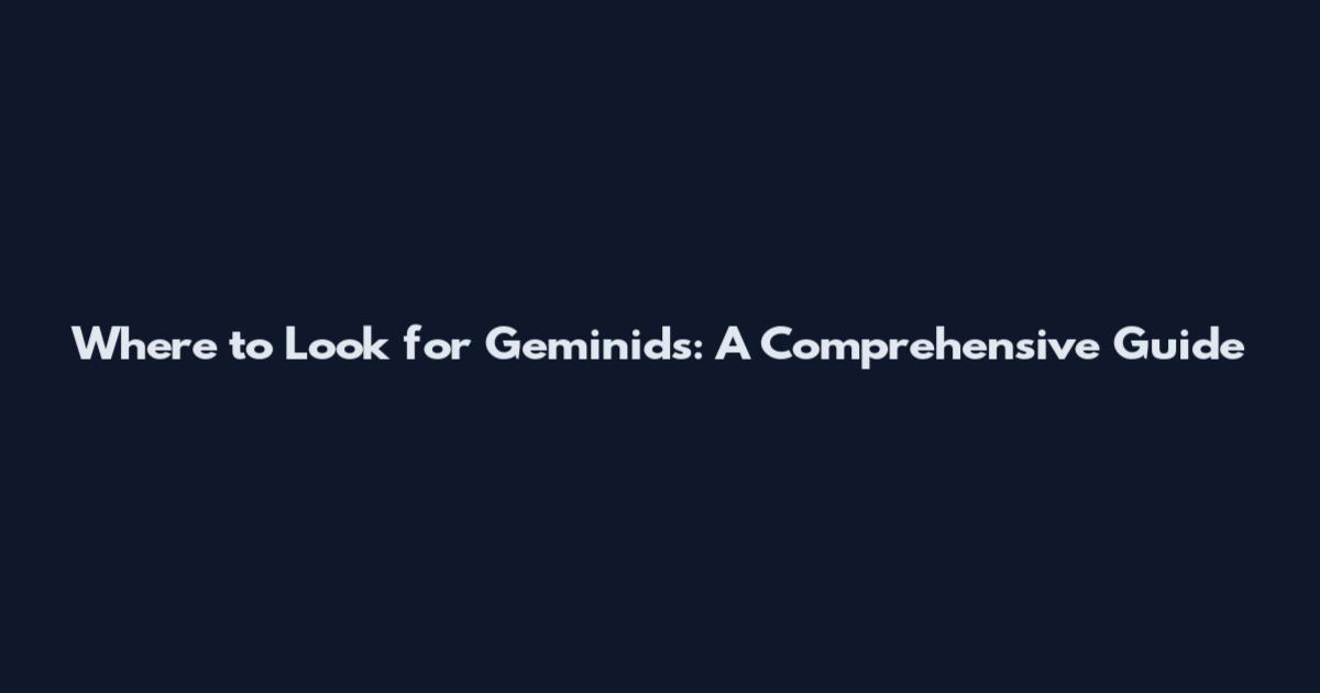 Where to Look for Geminids: A Comprehensive Guide