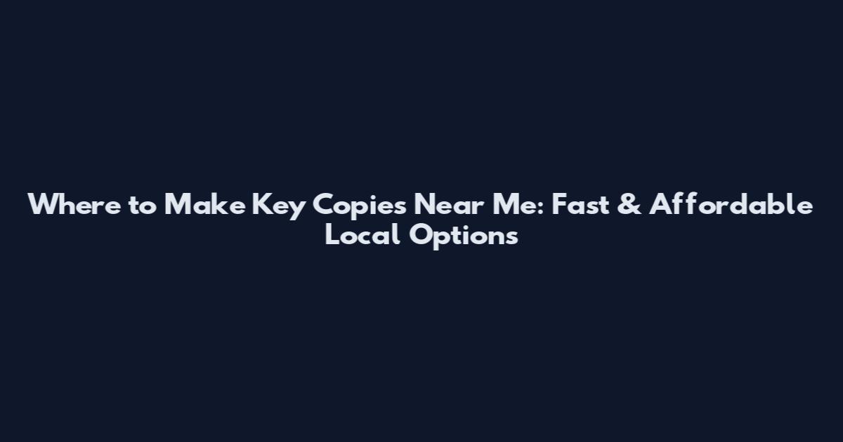 Where to Make Key Copies Near Me: Fast & Affordable Local Options