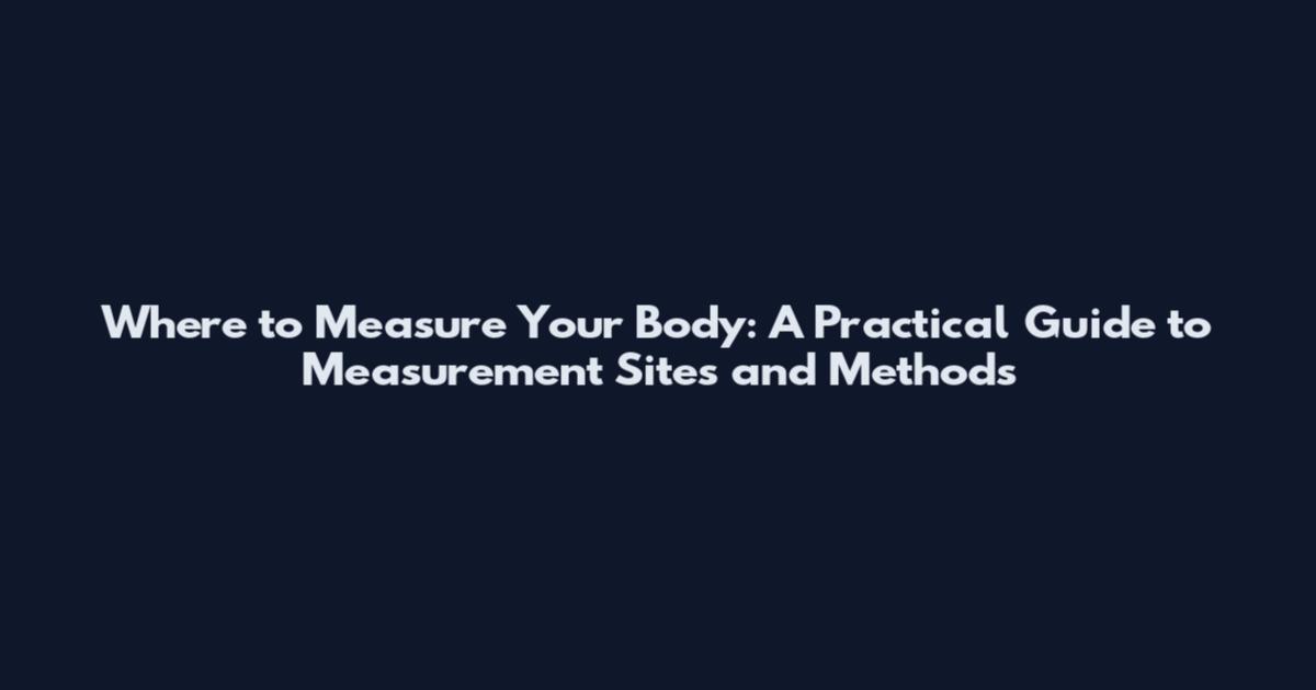 Where to Measure Your Body: A Practical Guide to Measurement Sites and Methods
