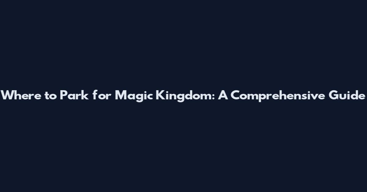 Where to Park for Magic Kingdom: A Comprehensive Guide