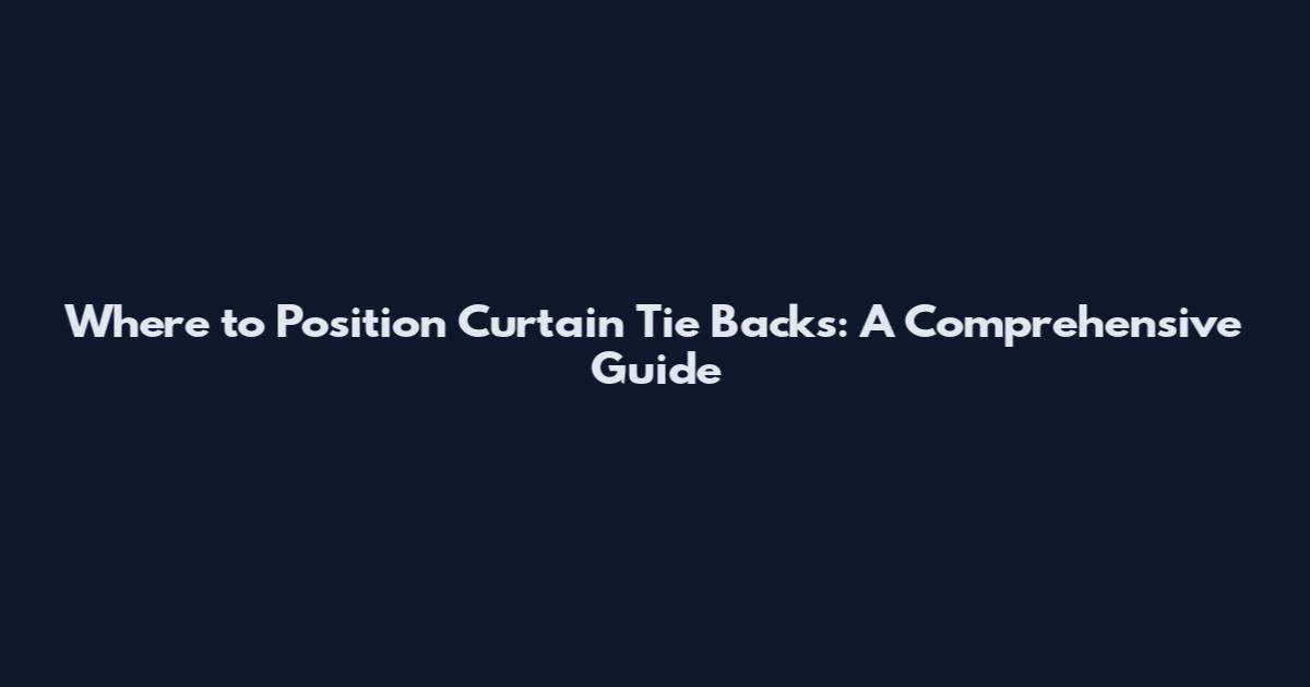 Where to Position Curtain Tie Backs: A Comprehensive Guide