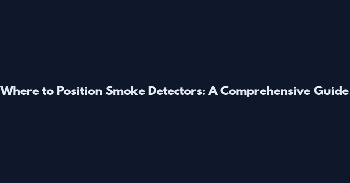 Where to Position Smoke Detectors: A Comprehensive Guide