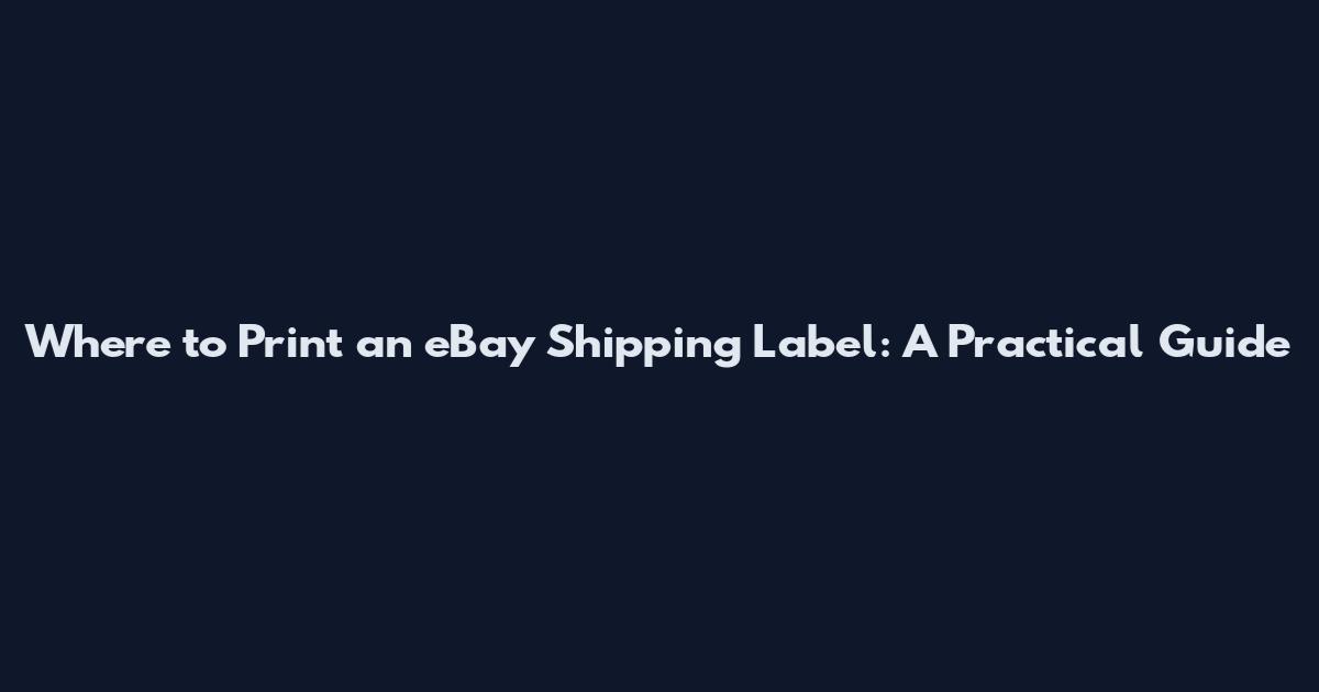 Where to Print an eBay Shipping Label: A Practical Guide