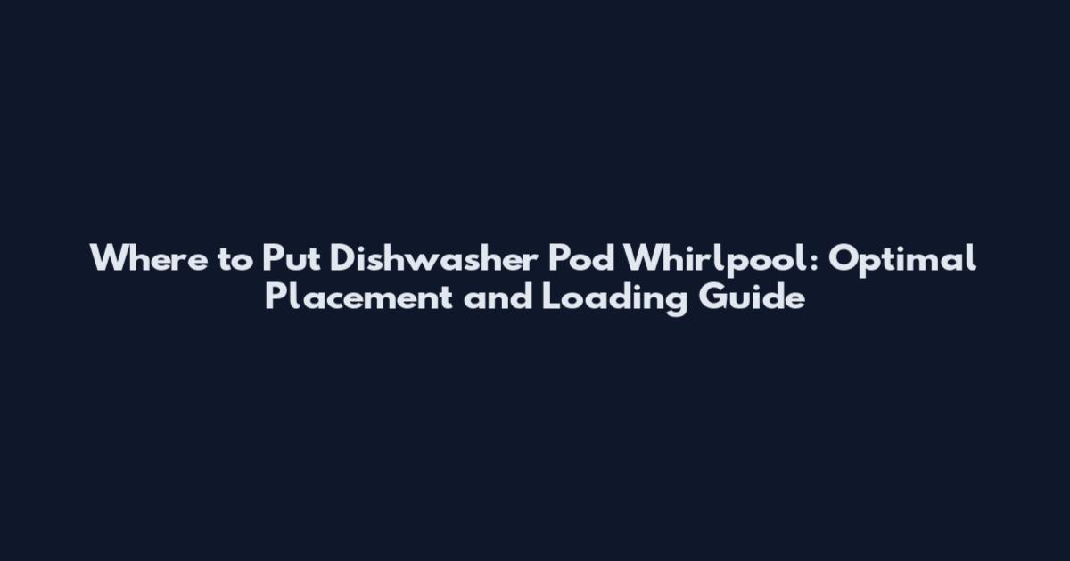 Where to Put Dishwasher Pod Whirlpool: Optimal Placement and Loading Guide