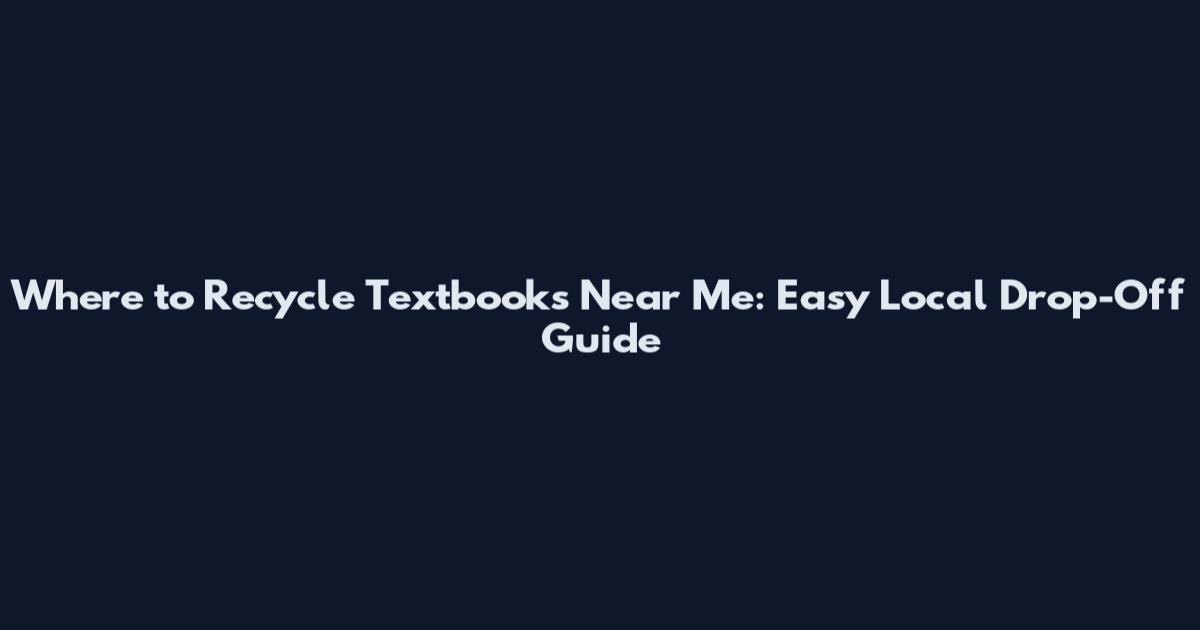 Where to Recycle Textbooks Near Me: Easy Local Drop-Off Guide