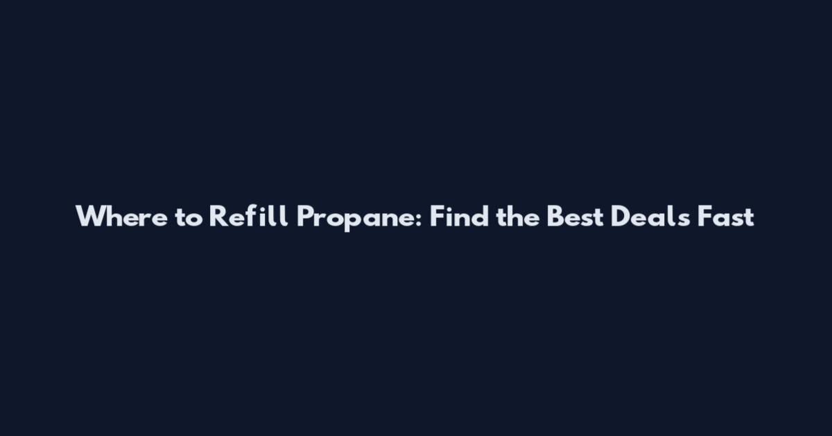 Where to Refill Propane: Find the Best Deals Fast