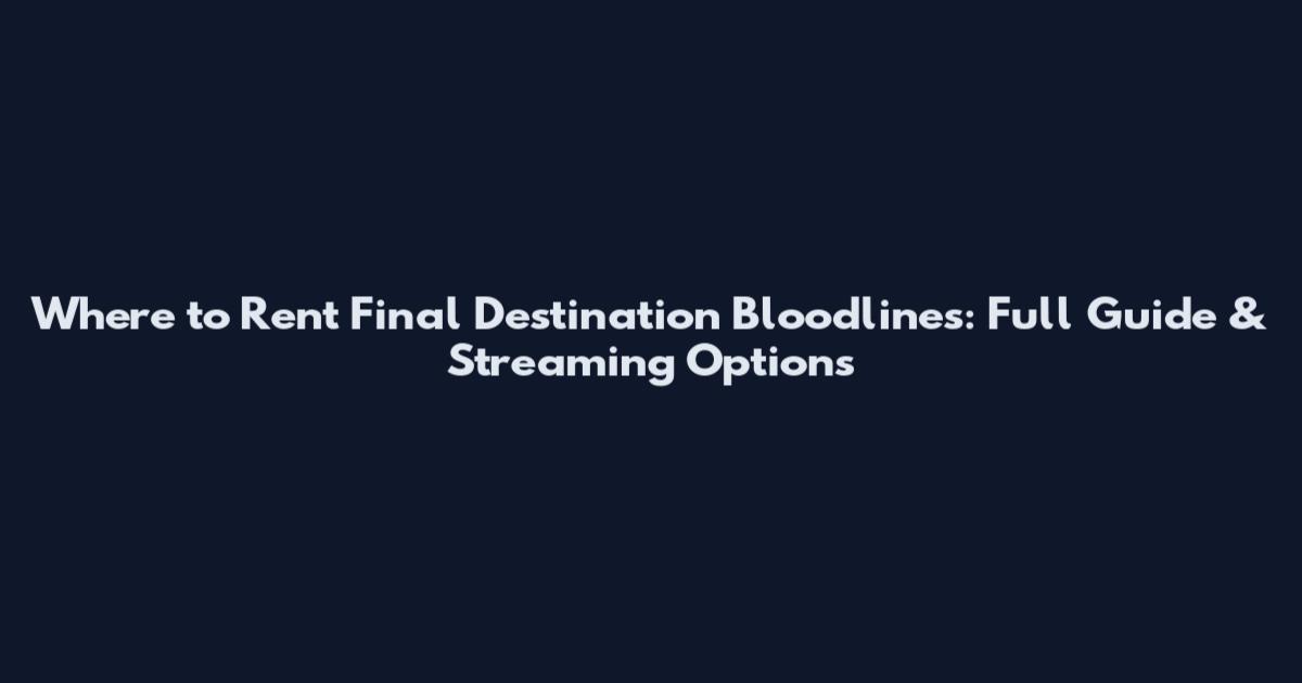 Where to Rent Final Destination Bloodlines: Full Guide & Streaming Options