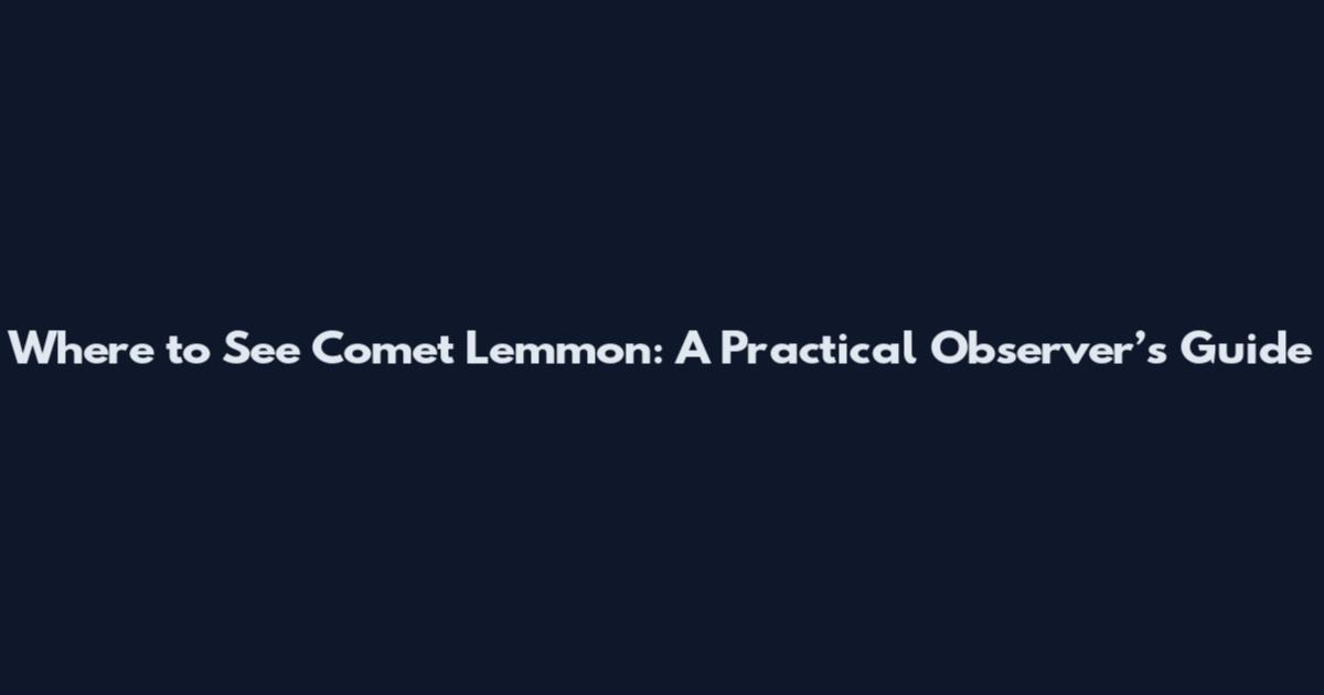 Where to See Comet Lemmon: A Practical Observer’s Guide