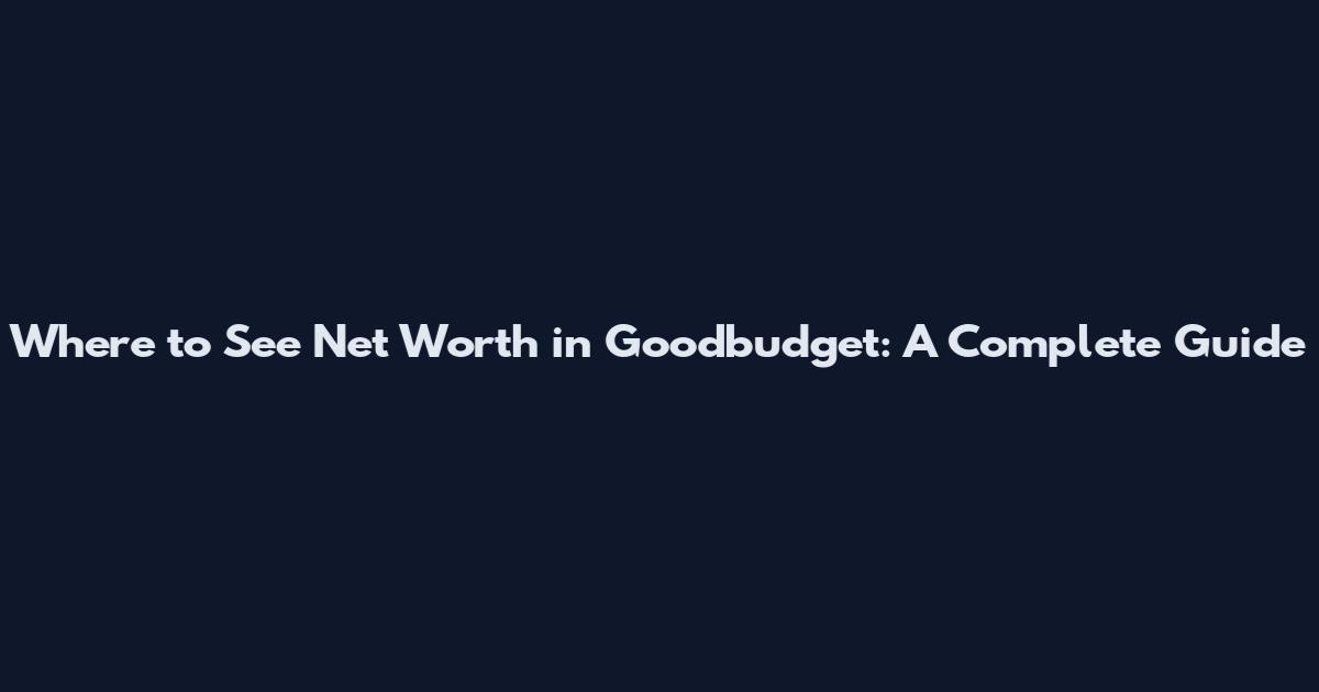 Where to See Net Worth in Goodbudget: A Complete Guide