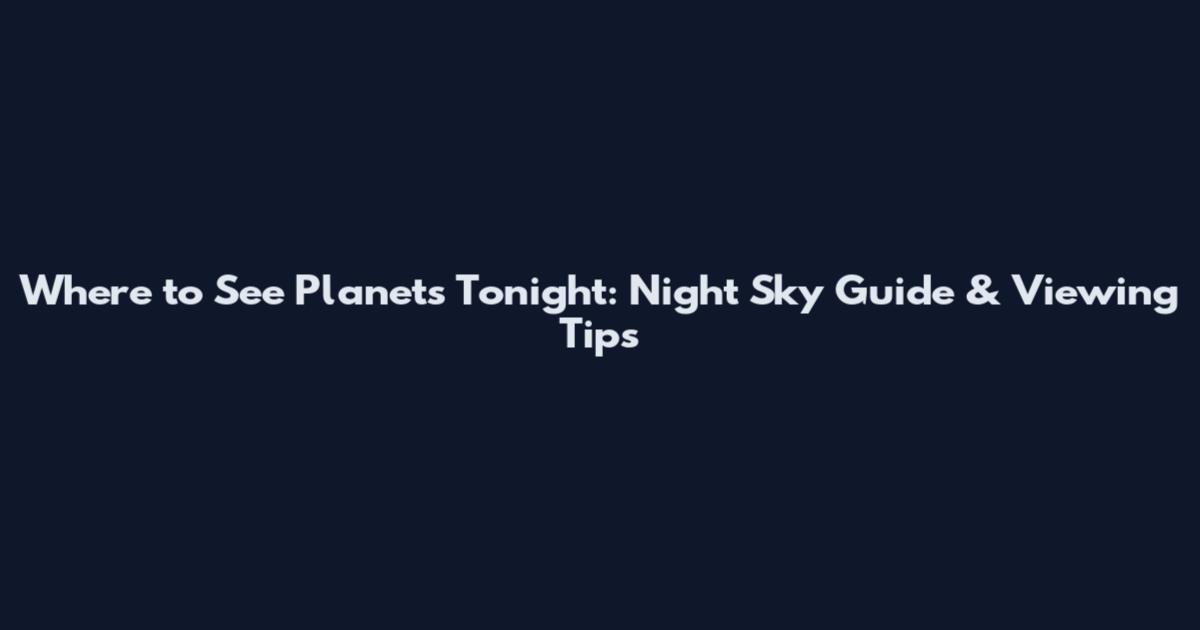 Where to See Planets Tonight: Night Sky Guide & Viewing Tips