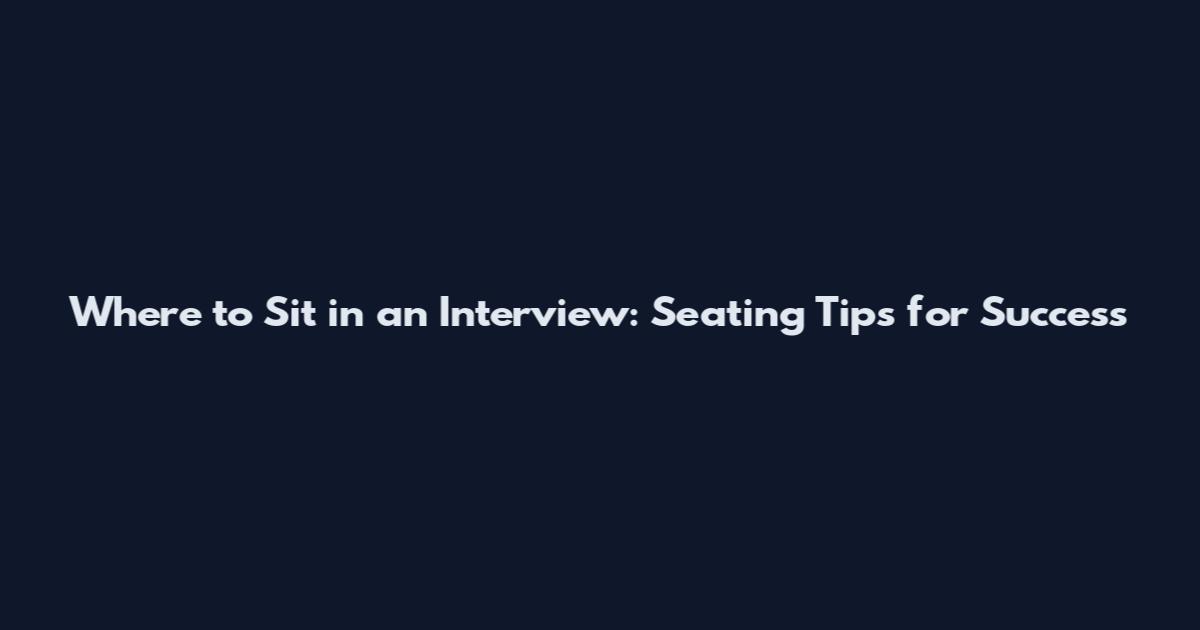 Where to Sit in an Interview: Seating Tips for Success