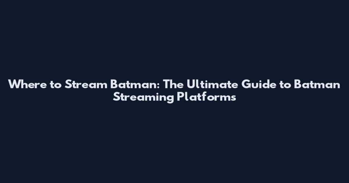 Where to Stream Batman: The Ultimate Guide to Batman Streaming Platforms