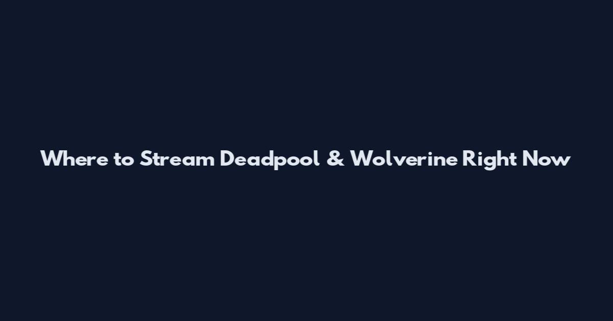 Where to Stream Deadpool & Wolverine Right Now