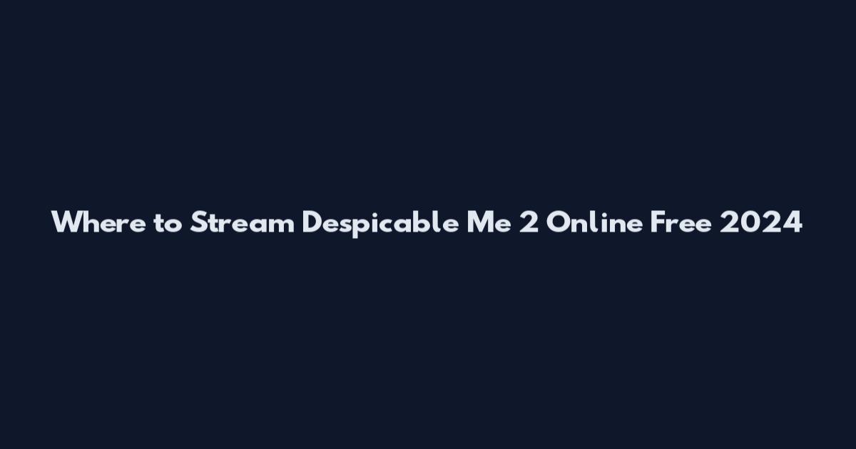 Where to Stream Despicable Me 2 Online Free 2024