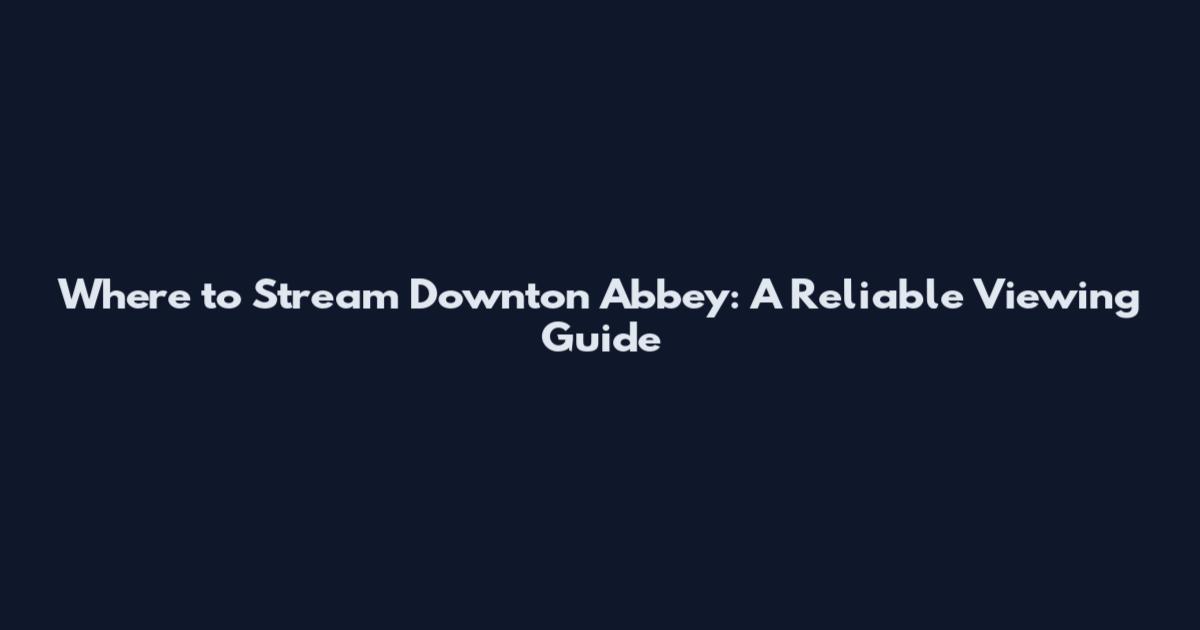 Where to Stream Downton Abbey: A Reliable Viewing Guide