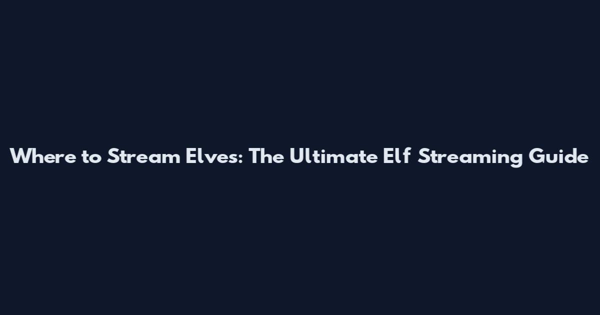 Where to Stream Elves: The Ultimate Elf Streaming Guide