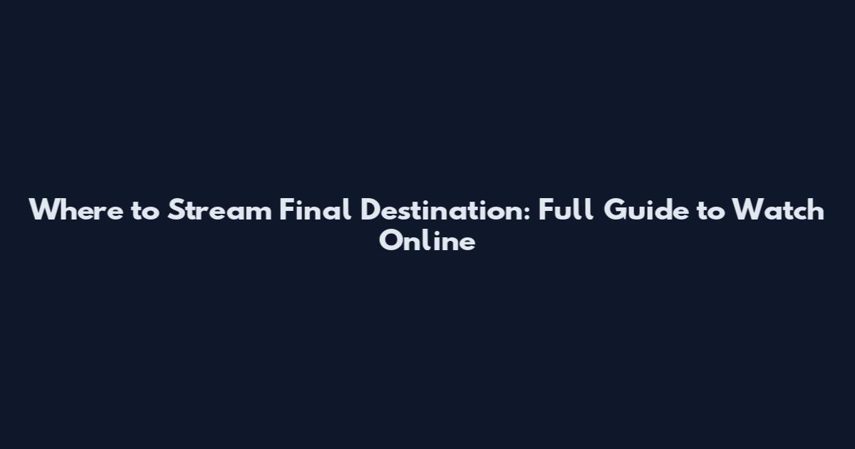 Where to Stream Final Destination: Full Guide to Watch Online