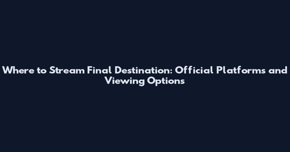 Where to Stream Final Destination: Official Platforms and Viewing Options