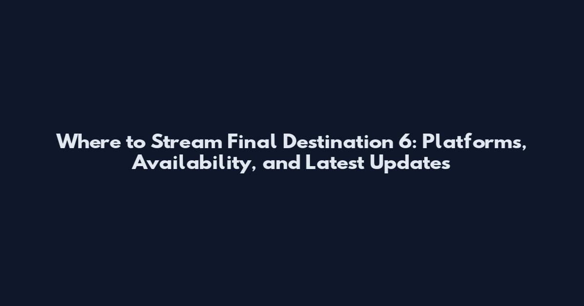 Where to Stream Final Destination 6: Platforms, Availability, and Latest Updates