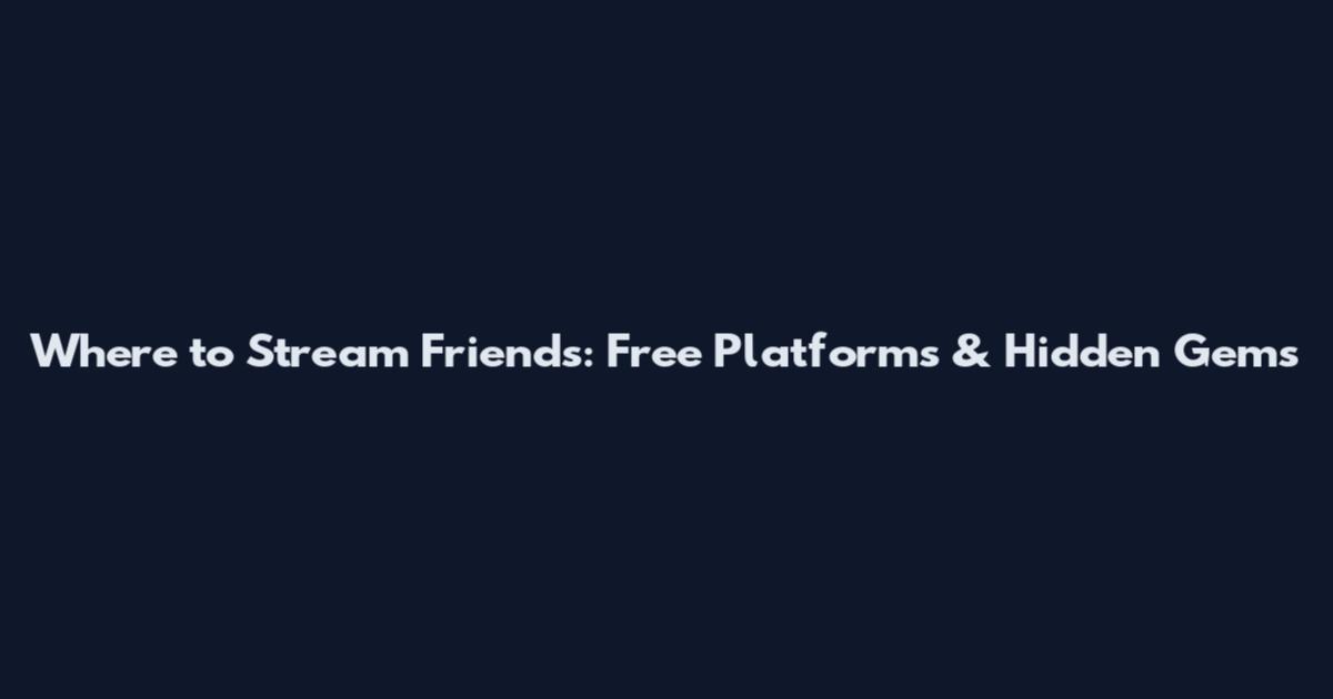 Where to Stream Friends: Free Platforms & Hidden Gems