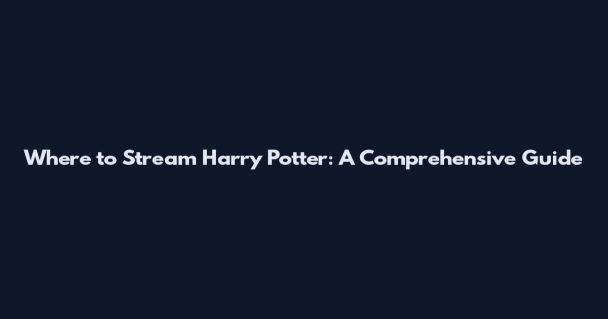 Where to Stream Harry Potter: A Comprehensive Guide