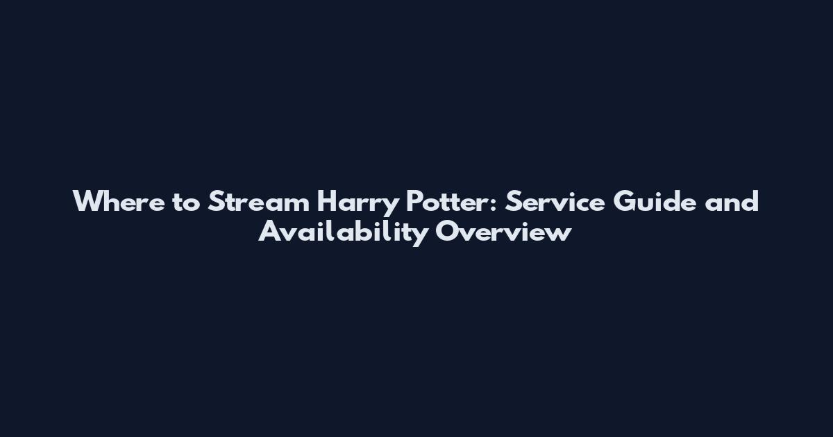 Where to Stream Harry Potter: Service Guide and Availability Overview