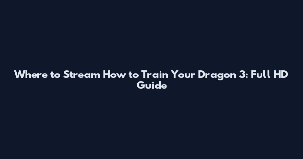 Where to Stream How to Train Your Dragon 3: Full HD Guide