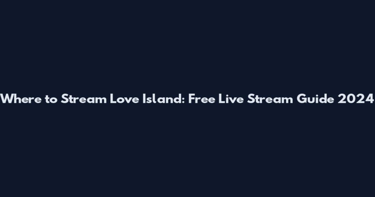 Where to Stream Love Island: Free Live Stream Guide 2024