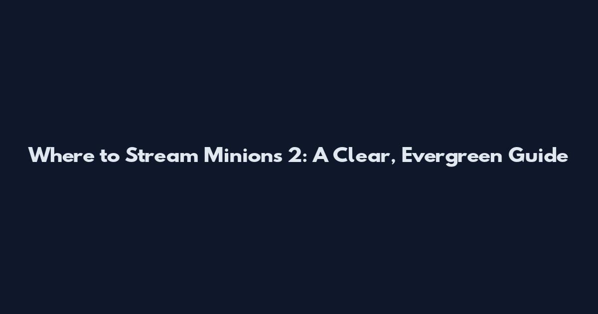 Where to Stream Minions 2: A Clear, Evergreen Guide