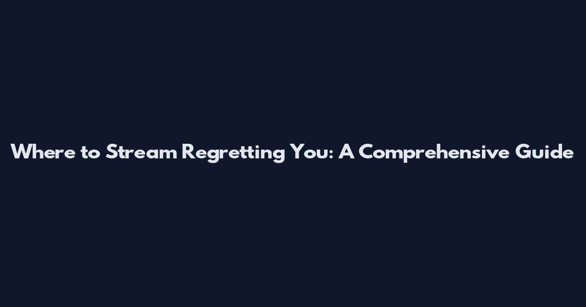 Where to Stream Regretting You: A Comprehensive Guide