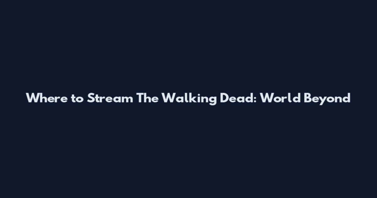 Where to Stream The Walking Dead: World Beyond
