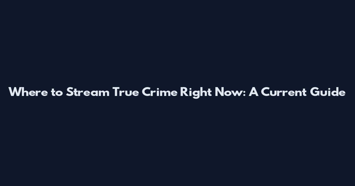 Where to Stream True Crime Right Now: A Current Guide