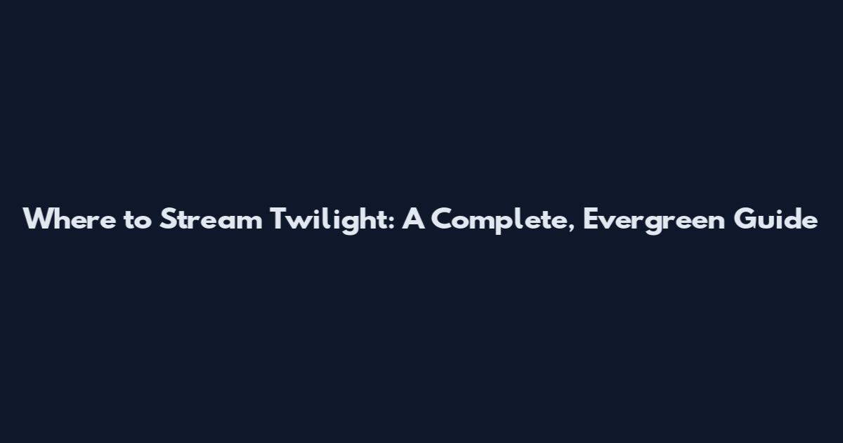 Where to Stream Twilight: A Complete, Evergreen Guide