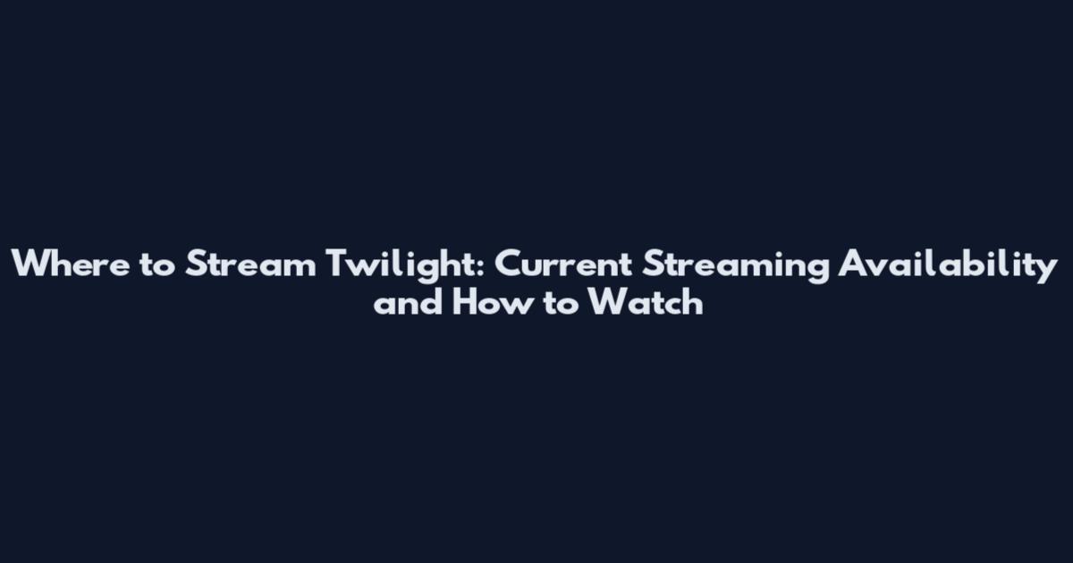 Where to Stream Twilight: Current Streaming Availability and How to Watch