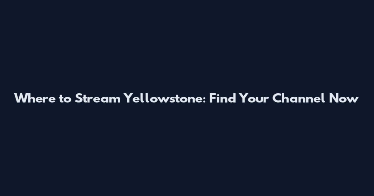 Where to Stream Yellowstone: Find Your Channel Now