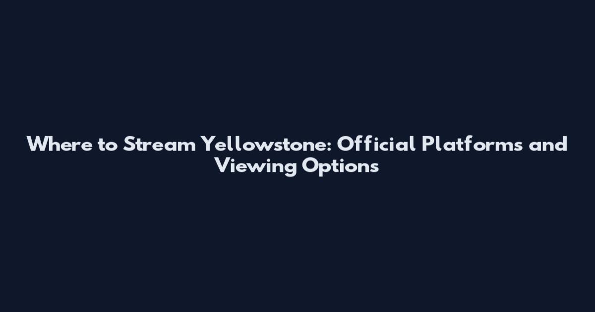 Where to Stream Yellowstone: Official Platforms and Viewing Options