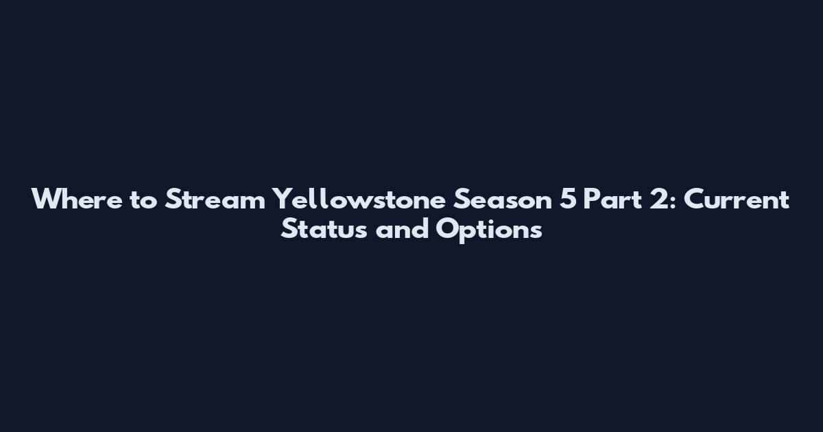 Where to Stream Yellowstone Season 5 Part 2: Current Status and Options