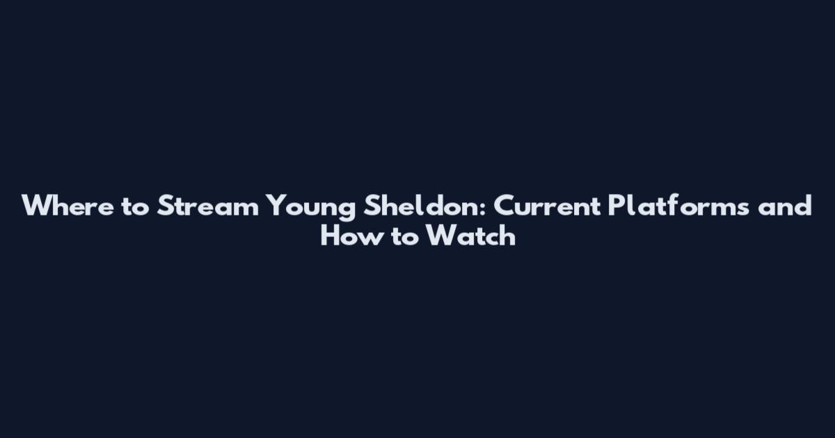 Where to Stream Young Sheldon: Current Platforms and How to Watch